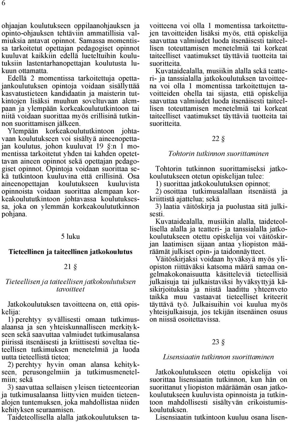 Edellä 2 momentissa tarkoitettuja opettajankoulutuksen opintoja voidaan sisällyttää kasvatustieteen kandidaatin ja maisterin tutkintojen lisäksi muuhun soveltuvaan alempaan ja ylempään