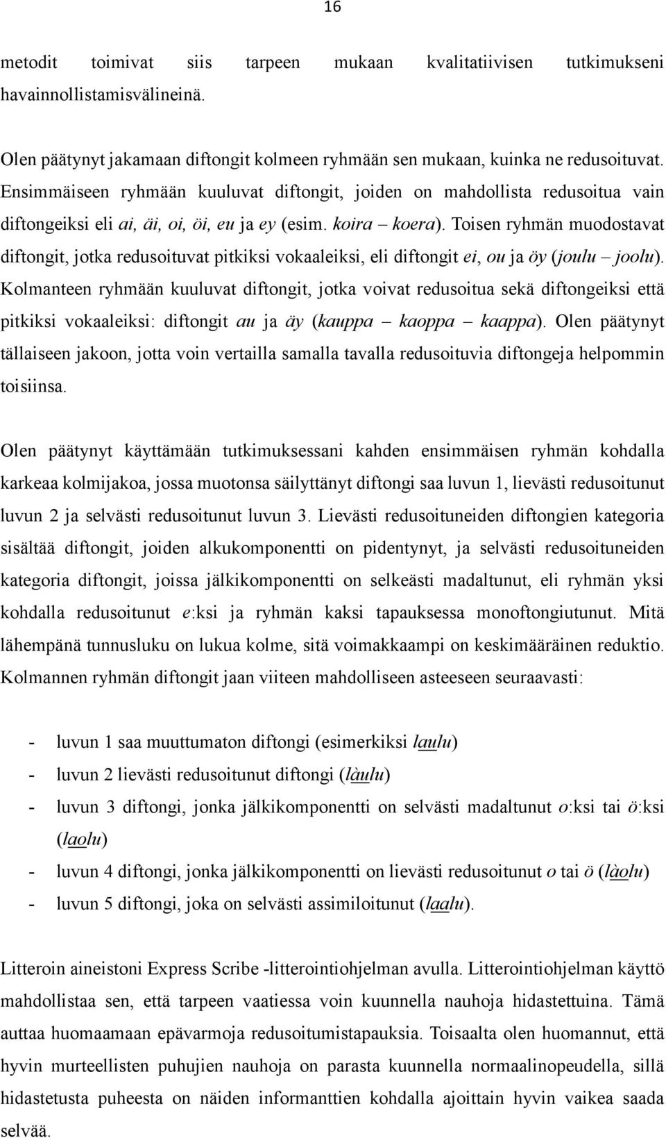 Toisen ryhmän muodostavat diftongit, jotka redusoituvat pitkiksi vokaaleiksi, eli diftongit ei, ou ja öy (joulu joolu).