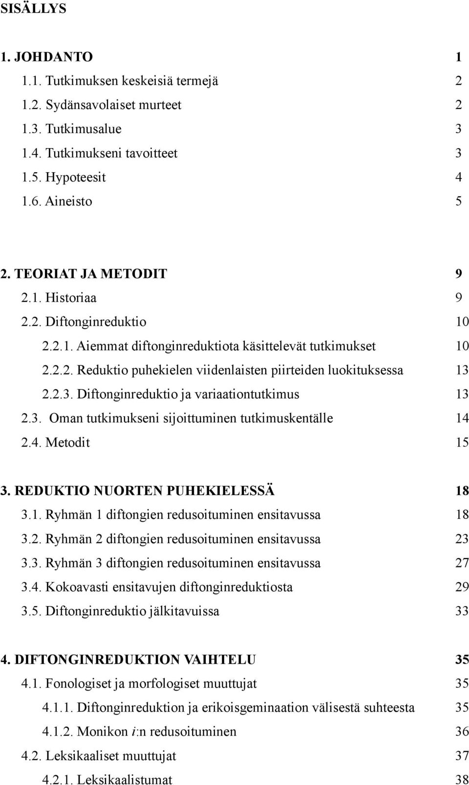 2.2.3. Diftonginreduktio ja variaationtutkimus 13 2.3. Oman tutkimukseni sijoittuminen tutkimuskentälle 14 2.4. Metodit 15 3. REDUKTIO NUORTEN PUHEKIELESSÄ 18 3.1. Ryhmän 1 diftongien redusoituminen ensitavussa 18 3.