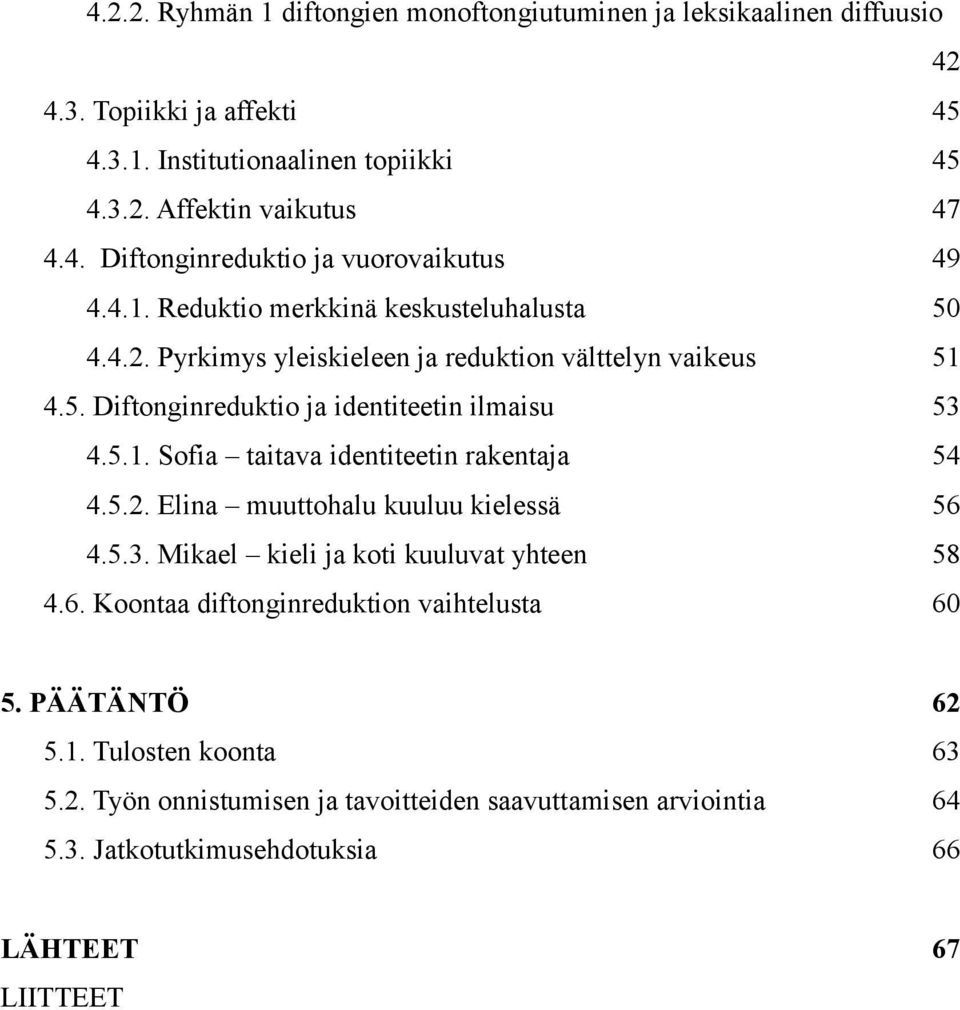 5.2. Elina muuttohalu kuuluu kielessä 56 4.5.3. Mikael kieli ja koti kuuluvat yhteen 58 4.6. Koontaa diftonginreduktion vaihtelusta 60 5. PÄÄTÄNTÖ 62 5.1. Tulosten koonta 63 5.2. Työn onnistumisen ja tavoitteiden saavuttamisen arviointia 64 5.