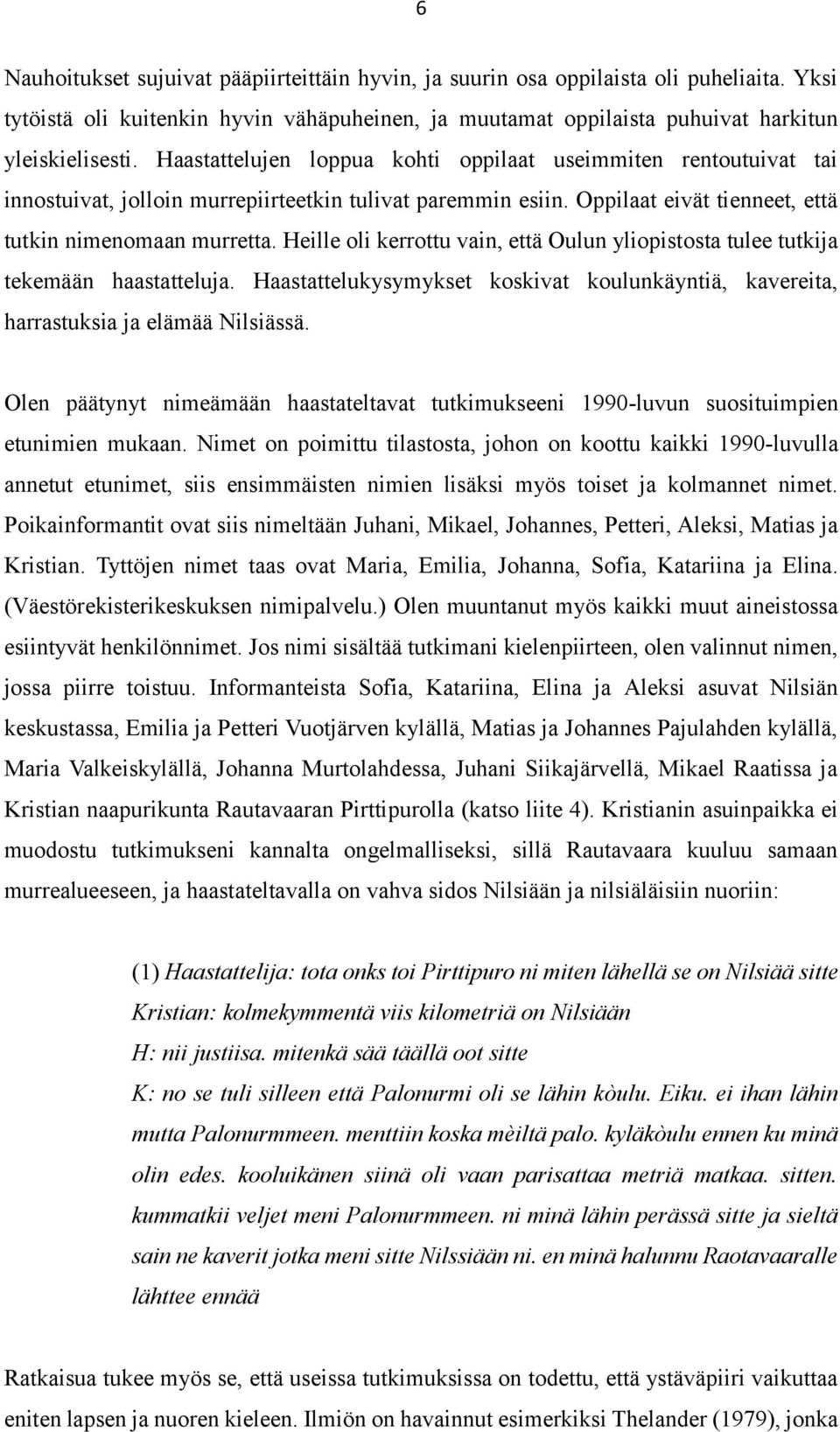 Heille oli kerrottu vain, että Oulun yliopistosta tulee tutkija tekemään haastatteluja. Haastattelukysymykset koskivat koulunkäyntiä, kavereita, harrastuksia ja elämää Nilsiässä.