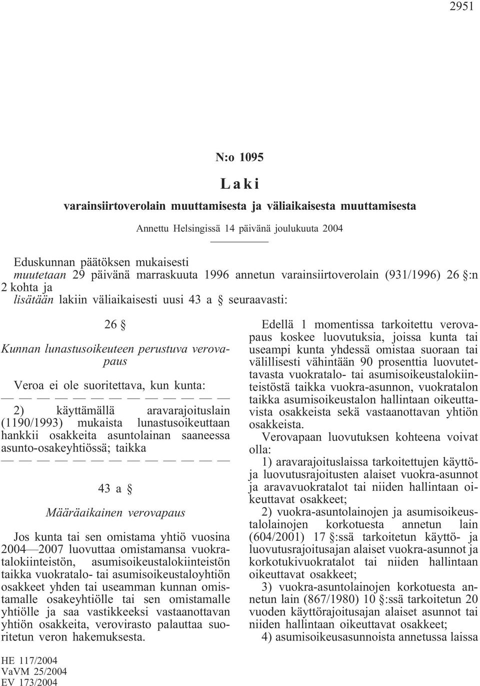 kunta: 2) käyttämällä aravarajoituslain (1190/1993) mukaista lunastusoikeuttaan hankkii osakkeita asuntolainan saaneessa asunto-osakeyhtiössä; taikka 43a Määräaikainen verovapaus Jos kunta tai sen