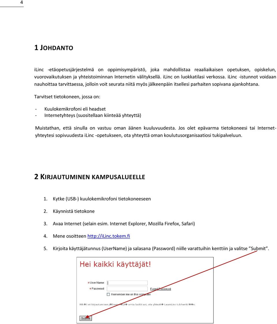 Tarvitset tietokoneen, jossa on: - Kuulokemikrofoni eli headset - Internetyhteys (suositellaan kiinteää yhteyttä) Muistathan, että sinulla on vastuu oman äänen kuuluvuudesta.