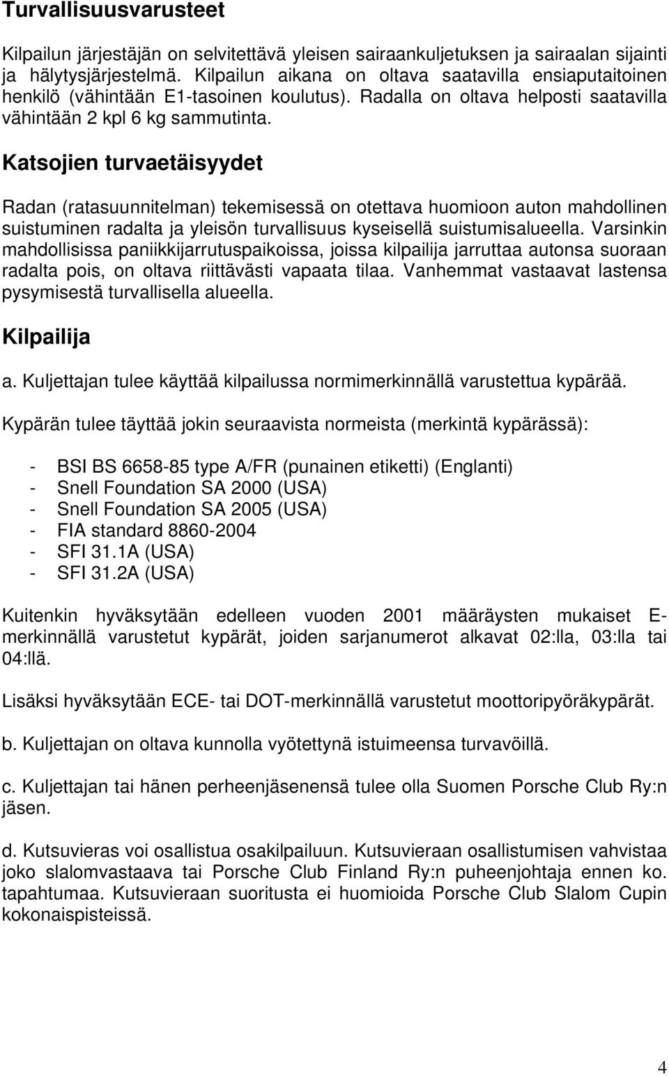 Katsojien turvaetäisyydet Radan (ratasuunnitelman) tekemisessä on otettava huomioon auton mahdollinen suistuminen radalta ja yleisön turvallisuus kyseisellä suistumisalueella.