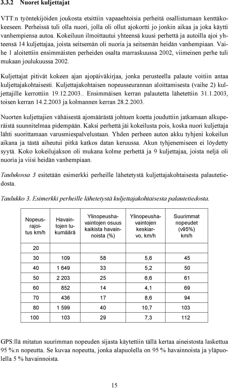 Kokeiluun ilmoittautui yhteensä kuusi perhettä ja autoilla ajoi yhteensä 14 kuljettajaa, joista seitsemän oli nuoria ja seitsemän heidän vanhempiaan.