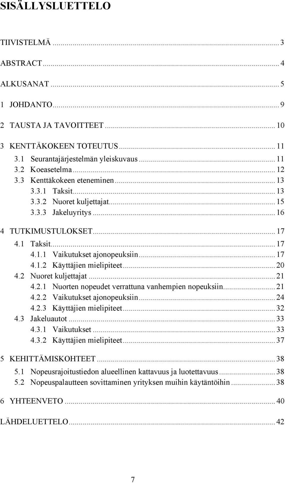 .. 20 4.2 Nuoret kuljettajat... 21 4.2.1 Nuorten nopeudet verrattuna vanhempien nopeuksiin... 21 4.2.2 Vaikutukset ajonopeuksiin... 24 4.2.3 Käyttäjien mielipiteet... 32 4.3 Jakeluautot... 33 4.3.1 Vaikutukset.