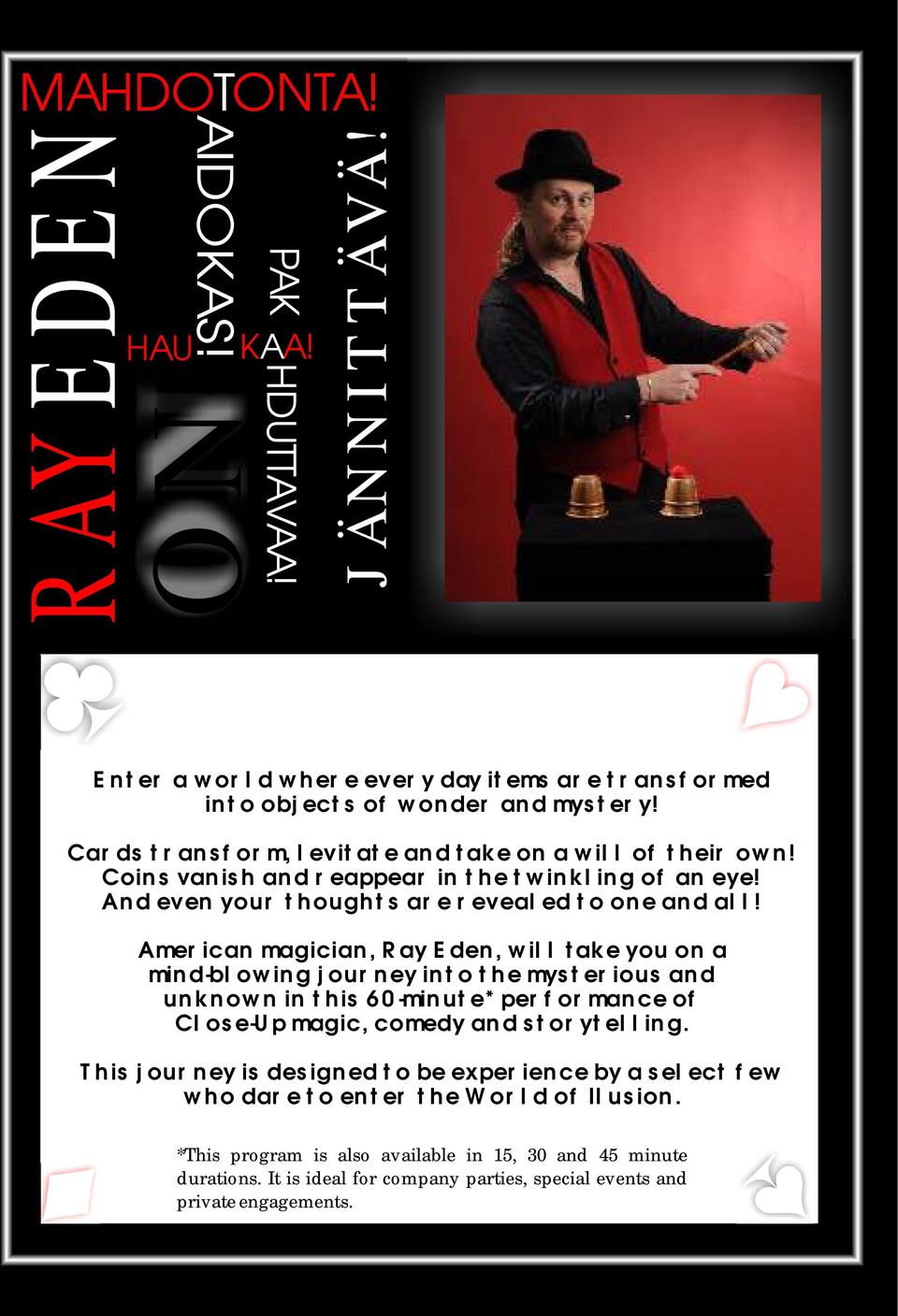 American magician, Ray Eden, will take you on a mind-blowing journey into the mysterious and unknown in this 60-minute* performance of Close-Up magic, comedy and storytelling.