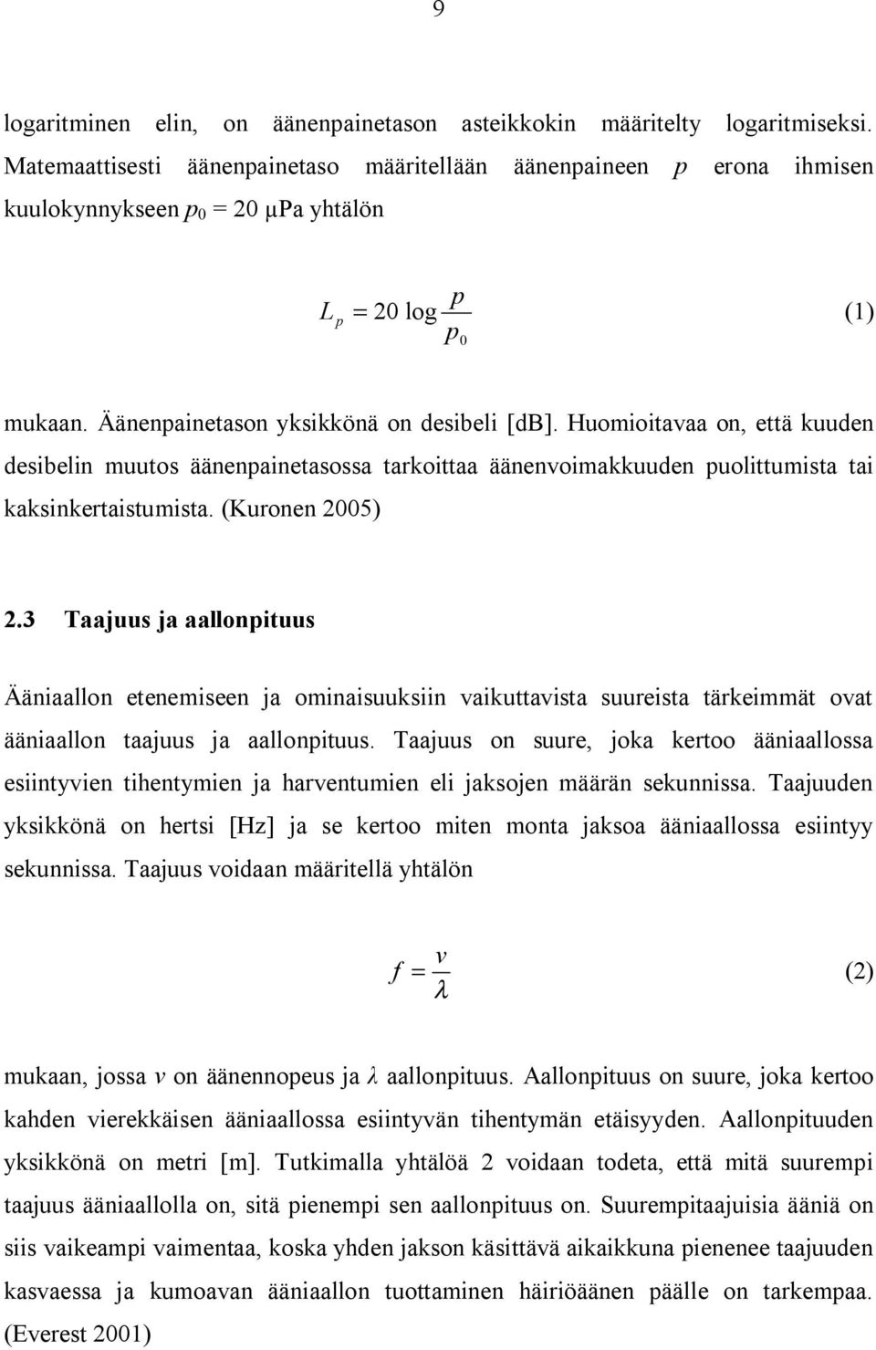 Huomioitavaa on, että kuuden desibelin muutos äänenpainetasossa tarkoittaa äänenvoimakkuuden puolittumista tai kaksinkertaistumista. (Kuronen 2005) 2.