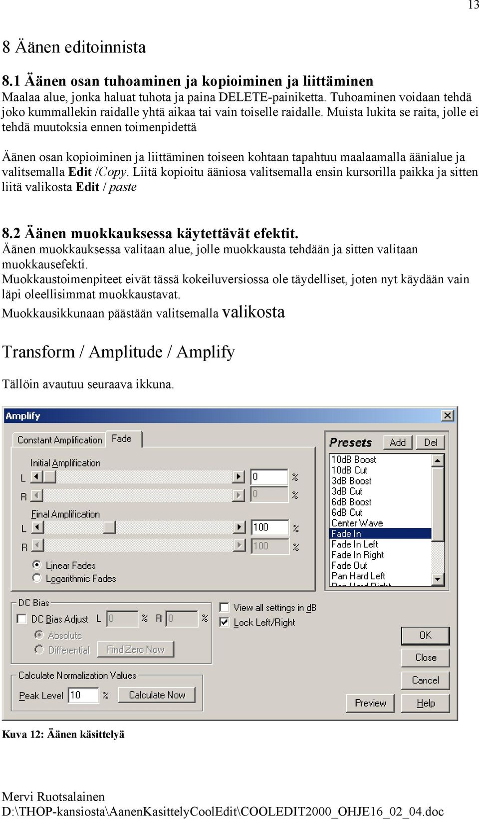 Muista lukita se raita, jolle ei tehdä muutoksia ennen toimenpidettä Äänen osan kopioiminen ja liittäminen toiseen kohtaan tapahtuu maalaamalla äänialue ja valitsemalla Edit /Copy.