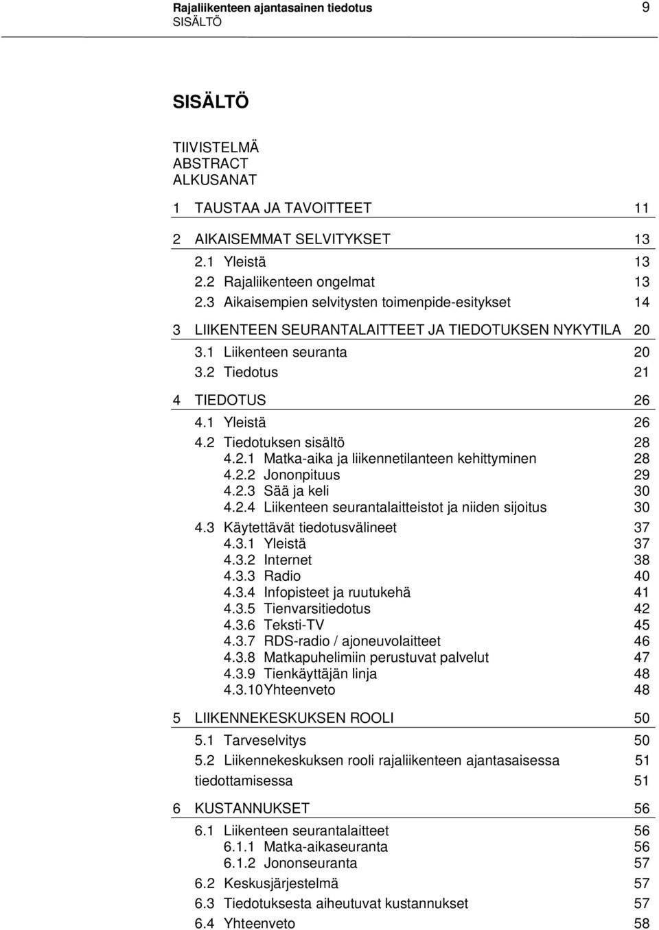 2 Tiedotuksen sisältö 28 4.2.1 Matka-aika ja liikennetilanteen kehittyminen 28 4.2.2 Jononpituus 29 4.2.3 Sää ja keli 30 4.2.4 Liikenteen seurantalaitteistot ja niiden sijoitus 30 4.