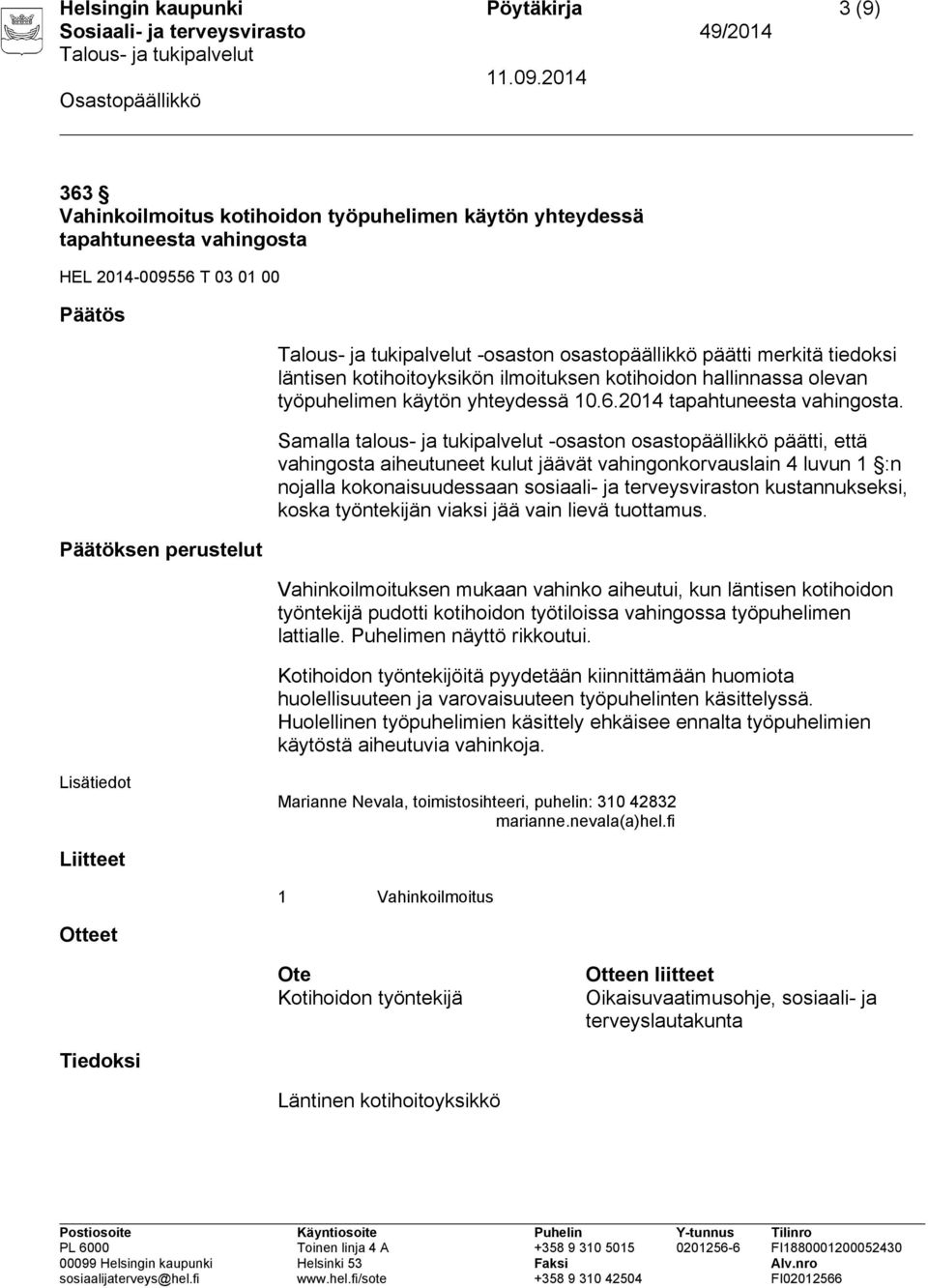 Vahinkoilmoituksen mukaan vahinko aiheutui, kun läntisen kotihoidon työntekijä pudotti kotihoidon työtiloissa vahingossa työpuhelimen lattialle. Puhelimen näyttö rikkoutui.