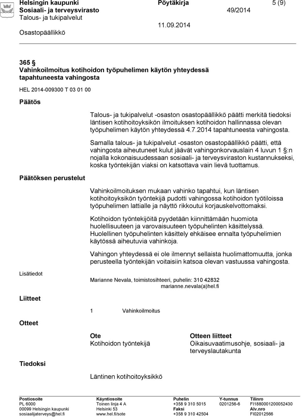 Vahinkoilmoituksen mukaan vahinko tapahtui, kun läntisen kotihoitoyksikön työntekijä pudotti vahingossa kotihoidon työtiloissa työpuhelimen lattialle ja näyttö rikkoutui korjauskelvottomaksi.