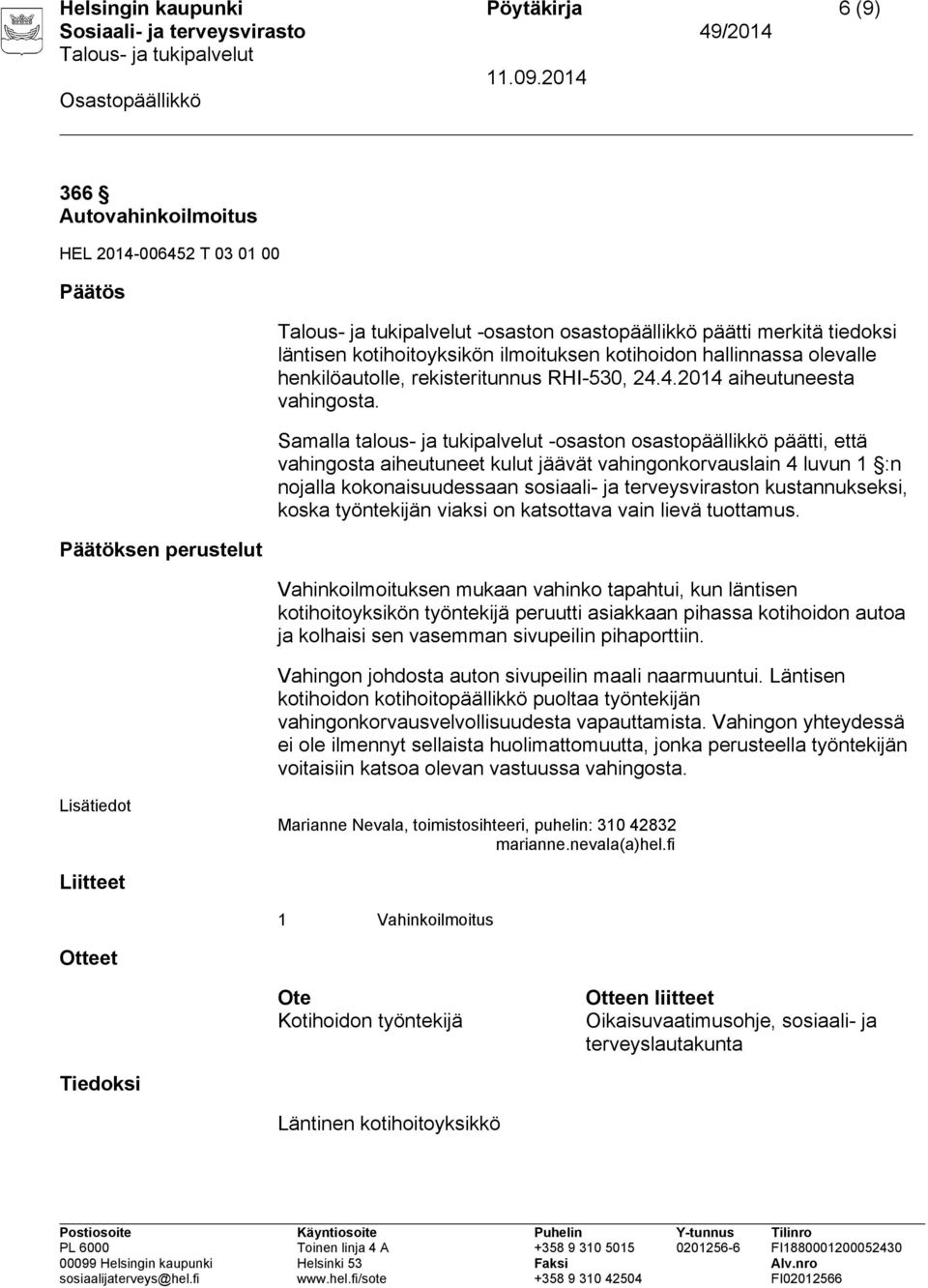 Vahinkoilmoituksen mukaan vahinko tapahtui, kun läntisen kotihoitoyksikön työntekijä peruutti asiakkaan pihassa kotihoidon autoa ja kolhaisi sen vasemman sivupeilin pihaporttiin.