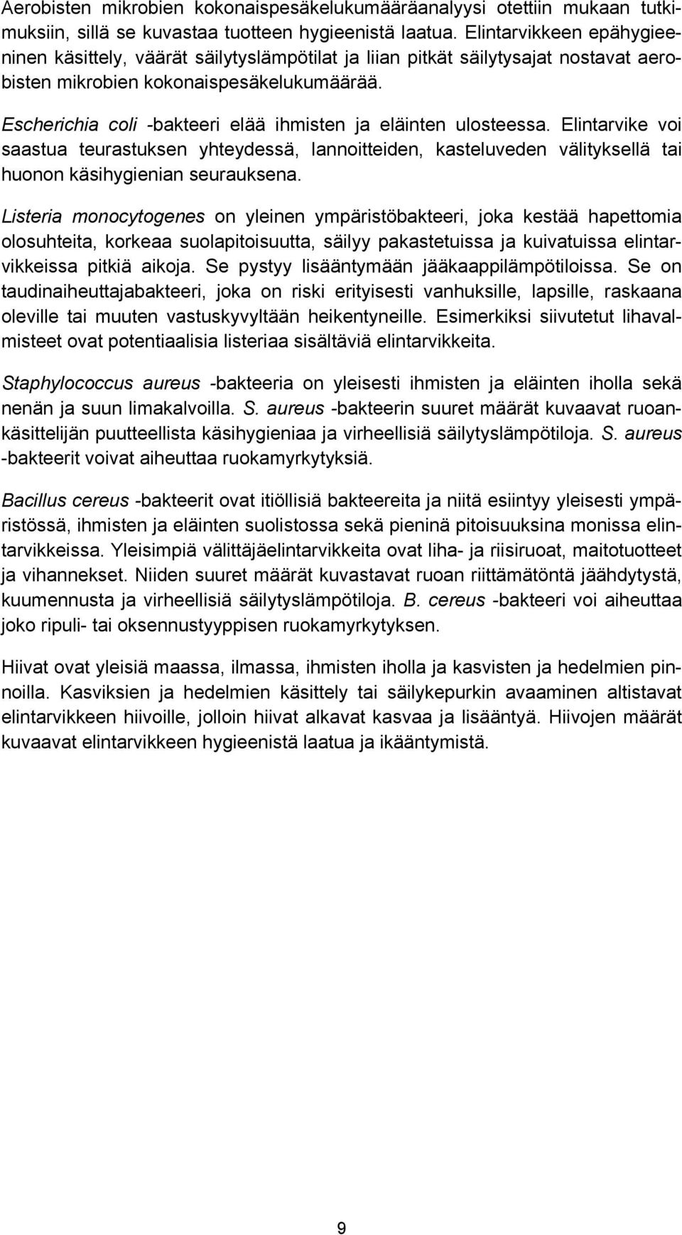 Escherichia coli -bakteeri elää ihmisten ja eläinten ulosteessa. Elintarvike voi saastua teurastuksen yhteydessä, lannoitteiden, kasteluveden välityksellä tai huonon käsihygienian seurauksena.