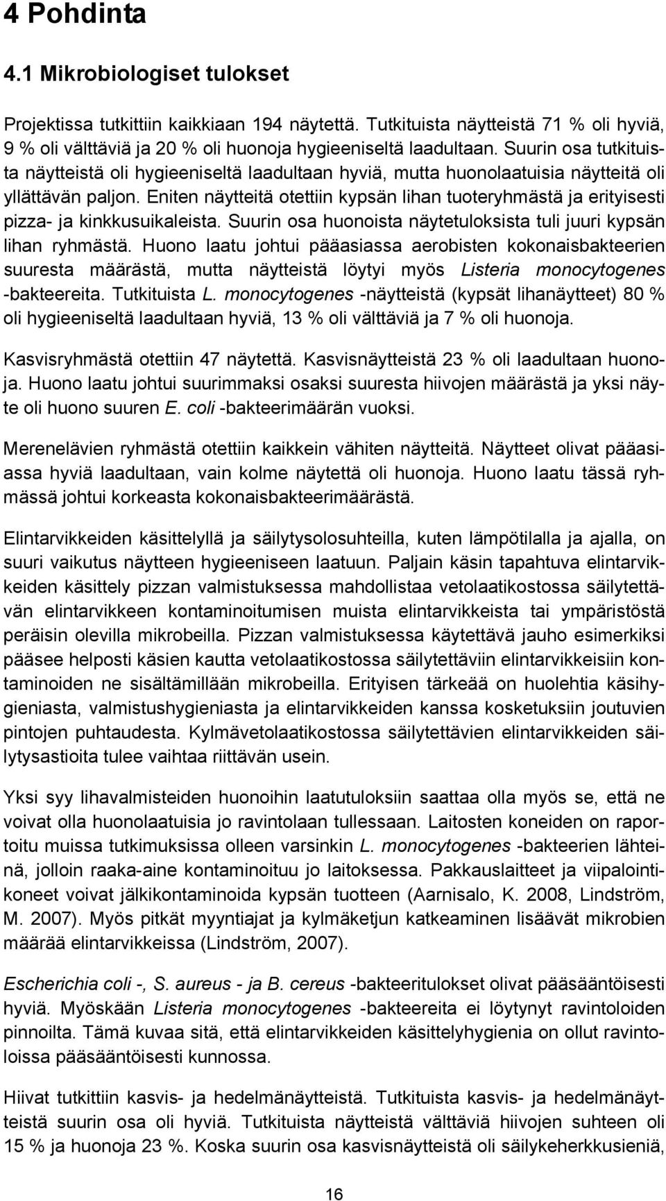 Eniten näytteitä otettiin kypsän lihan tuoteryhmästä ja erityisesti pizza- ja kinkkusuikaleista. Suurin osa huonoista näytetuloksista tuli juuri kypsän lihan ryhmästä.