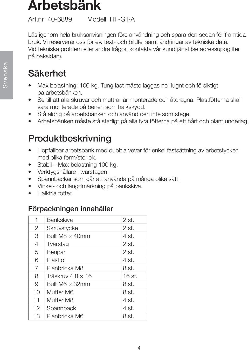 Tung last måste läggas ner lugnt och försiktigt på arbetsbänken. Se till att alla skruvar och muttrar är monterade och åtdragna. Plastfötterna skall vara monterade på benen som halkskydd.