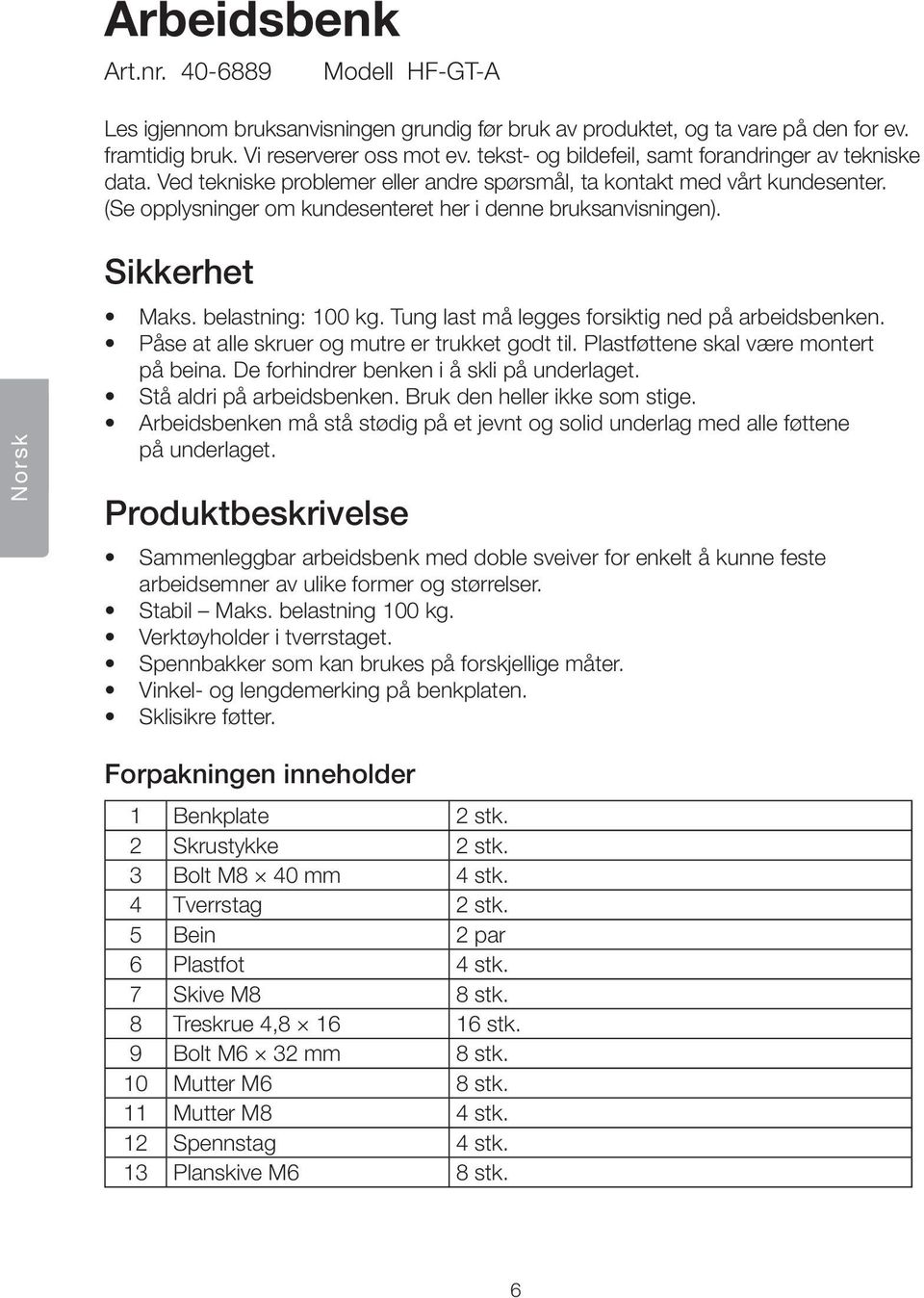 Norsk Sikkerhet Maks. belastning: 100 kg. Tung last må legges forsiktig ned på arbeidsbenken. Påse at alle skruer og mutre er trukket godt til. Plastføttene skal være montert på beina.