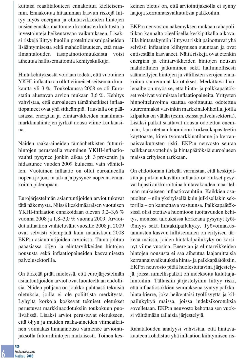 Lisäksi riskejä liittyy huoliin protektionismipaineiden lisääntymisestä sekä mahdollisuuteen, että maailmantalouden tasapainottomuuksista voisi aiheutua hallitsemattomia kehityskulkuja.