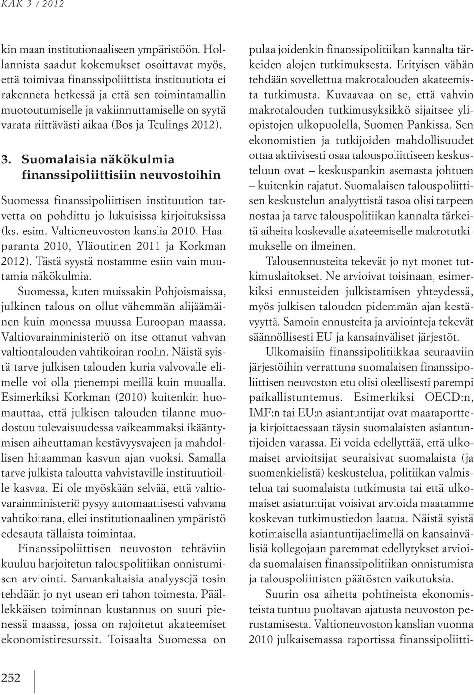 riittävästi aikaa (Bos ja Teulings 2012). 3. Suomalaisia näkökulmia finanssipoliittisiin neuvostoihin Suomessa finanssipoliittisen instituution tarvetta on pohdittu jo lukuisissa kirjoituksissa (ks.