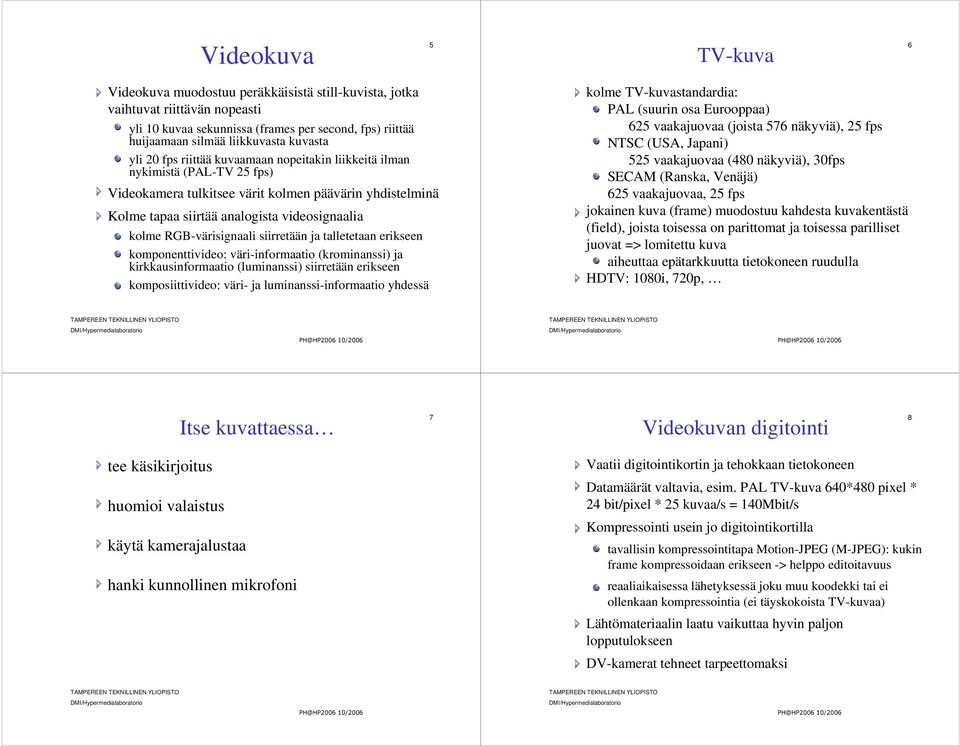 RGB-värisignaali siirretään ja talletetaan erikseen komponenttivideo: väri-informaatio (krominanssi) ja kirkkausinformaatio (luminanssi) siirretään erikseen komposiittivideo: väri- ja