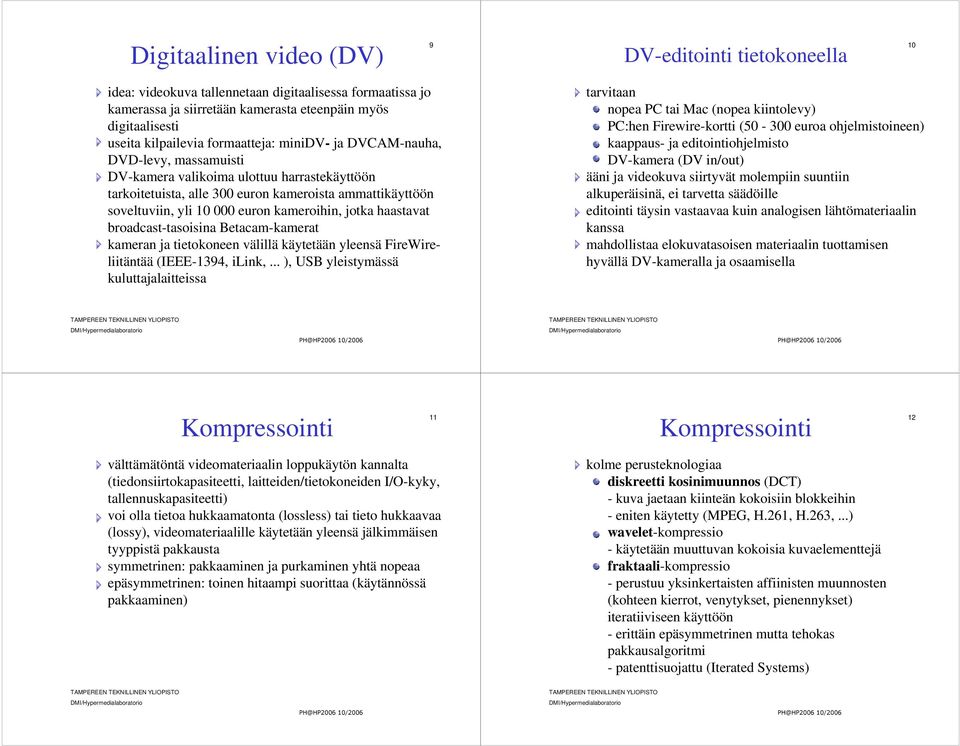 kameroihin, jotka haastavat broadcast-tasoisina Betacam-kamerat kameran ja tietokoneen välillä käytetään yleensä FireWireliitäntää (IEEE-1394, ilink,.