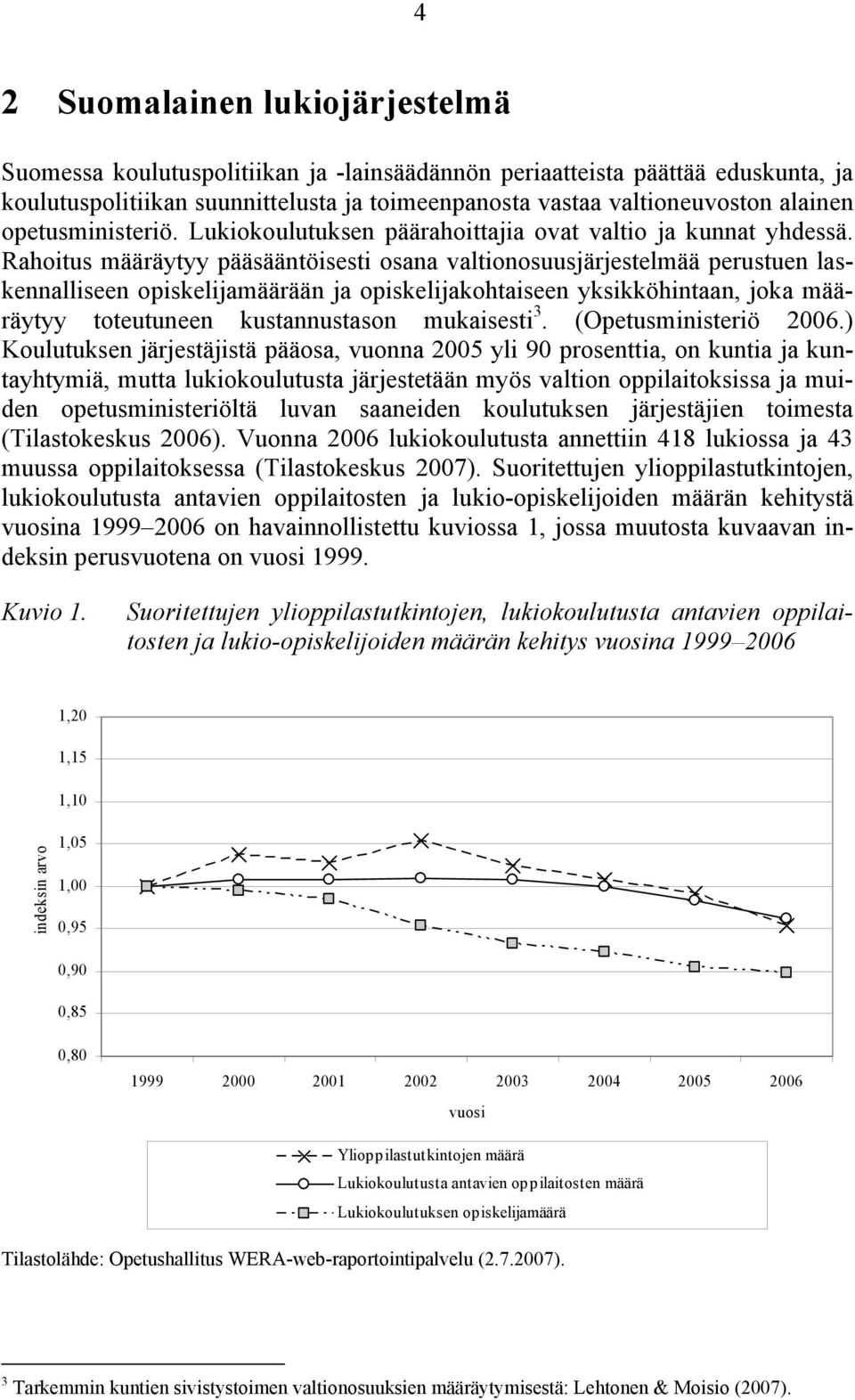 Rahoitus määräytyy pääsääntöisesti osana valtionosuusjärjestelmää perustuen laskennalliseen opiskelijamäärään ja opiskelijakohtaiseen yksikköhintaan, joka määräytyy toteutuneen kustannustason