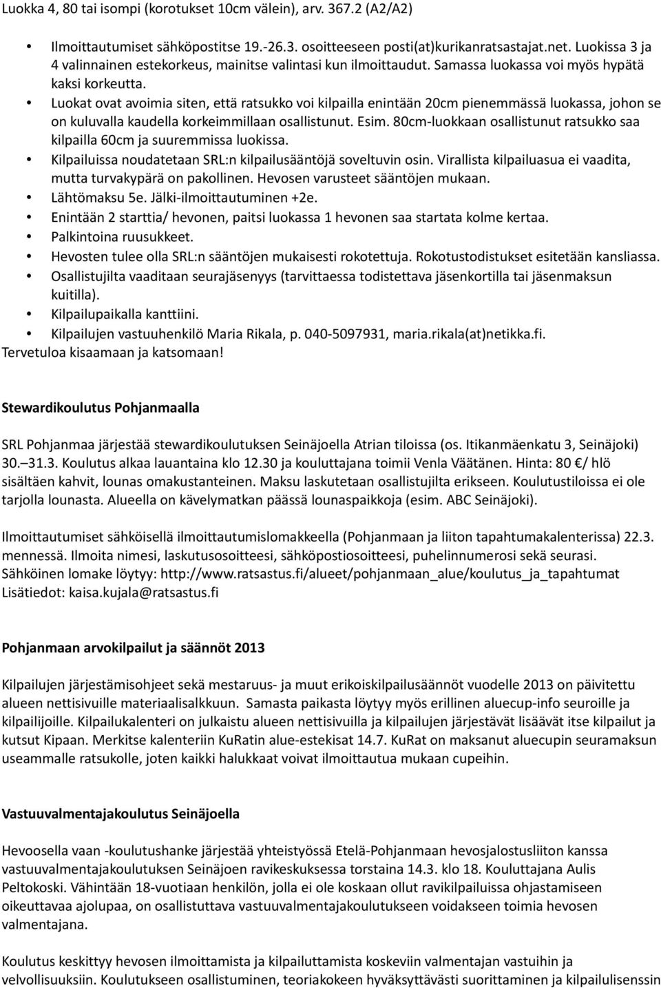 Luokat ovat avoimia siten, että ratsukko voi kilpailla enintään 20cm pienemmässä luokassa, johon se on kuluvalla kaudella korkeimmillaan osallistunut. Esim.