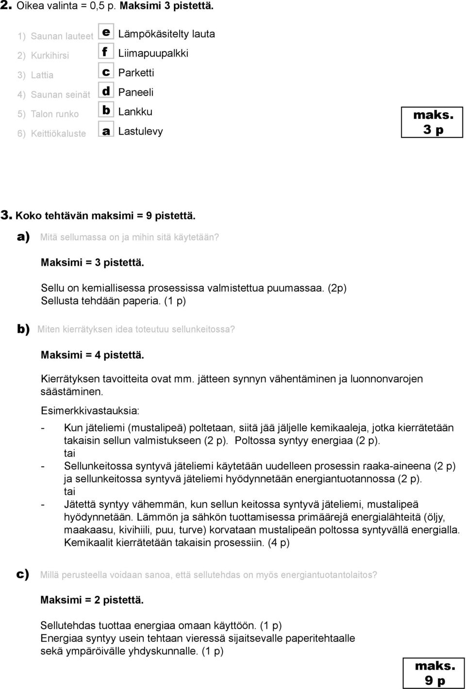 Koko tehtävän maksimi = 9 pistettä. a) Mitä sellumassa on ja mihin sitä käytetään? Maksimi = 3 pistettä. Sellu on kemiallisessa prosessissa valmistettua puumassaa. (2p) Sellusta tehdään paperia.