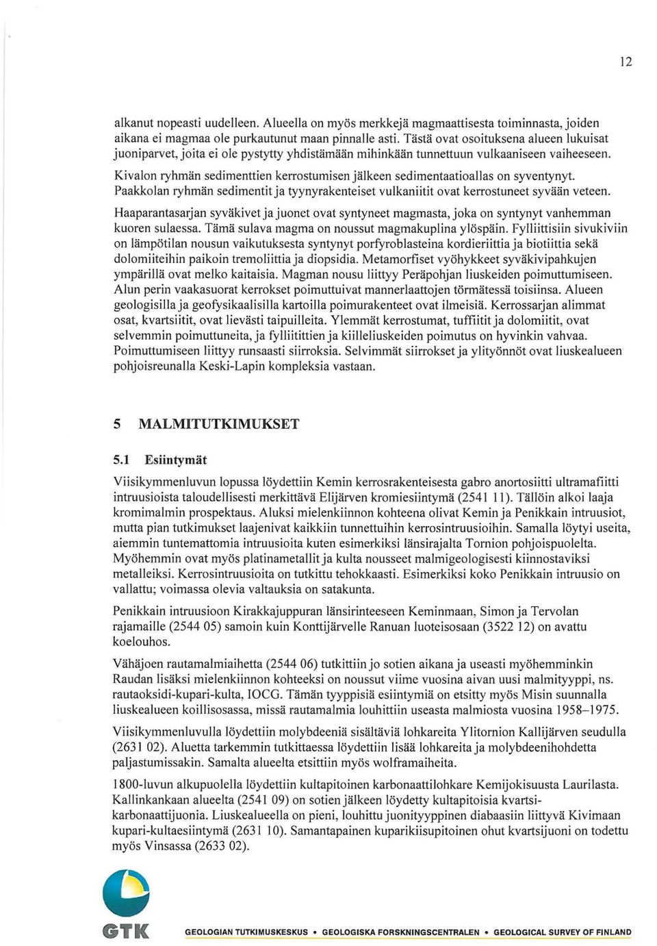 Kivalon ryhmän sedimenttien kerrostumisen jälkeen sedimentaatioallas on syventynyt. Paakkolan ryhmän sedimentitja tyynyrakenteiset vulkaniitit ovat kerrostuneet syvään veteen.