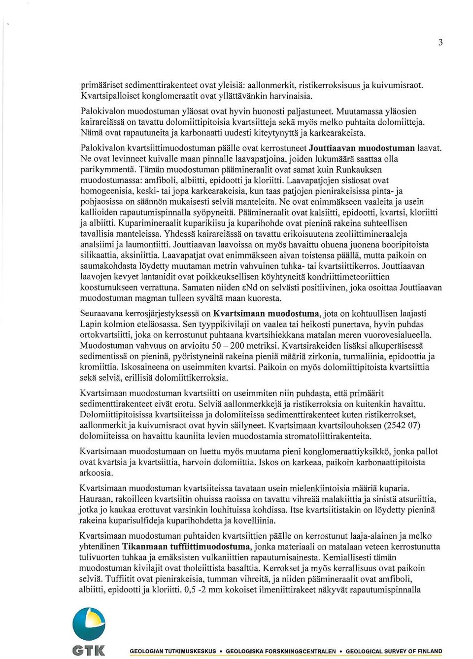 Nämä ovat rapautuneita ja karbonaatti uudesti kiteytynyttä ja karkearakeista. Palokivalen kvartsiittimuodostuman päälle ovat kerrostuneet Jouttiaavan muodostuman laavat.