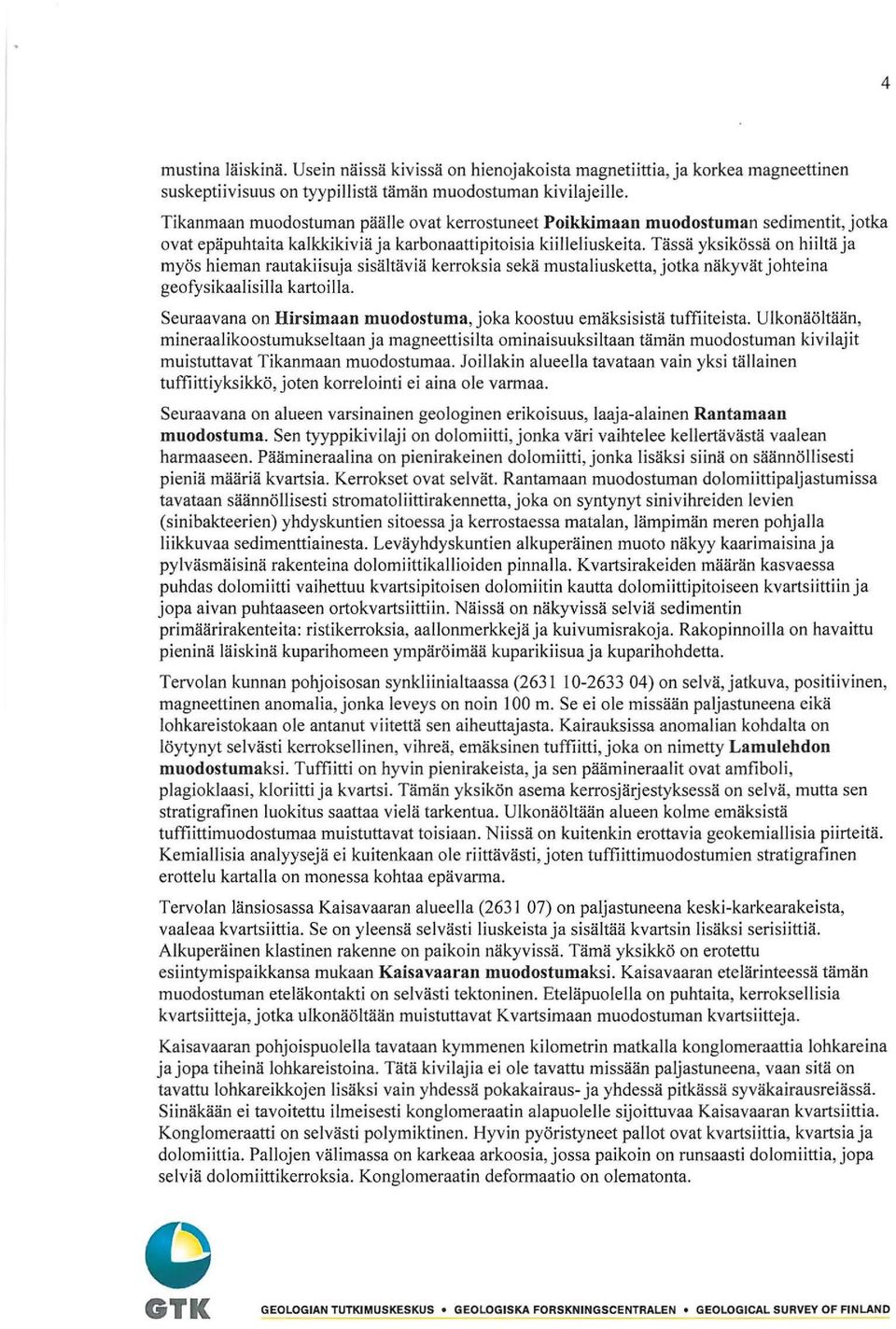 Tässä yksikössä on hiiltä ja myös hieman rautakiisuja sisältäviä kerroksia sekä mustaliusketta, jotka näkyvät johteina geofysikaalisilla kartoilla.