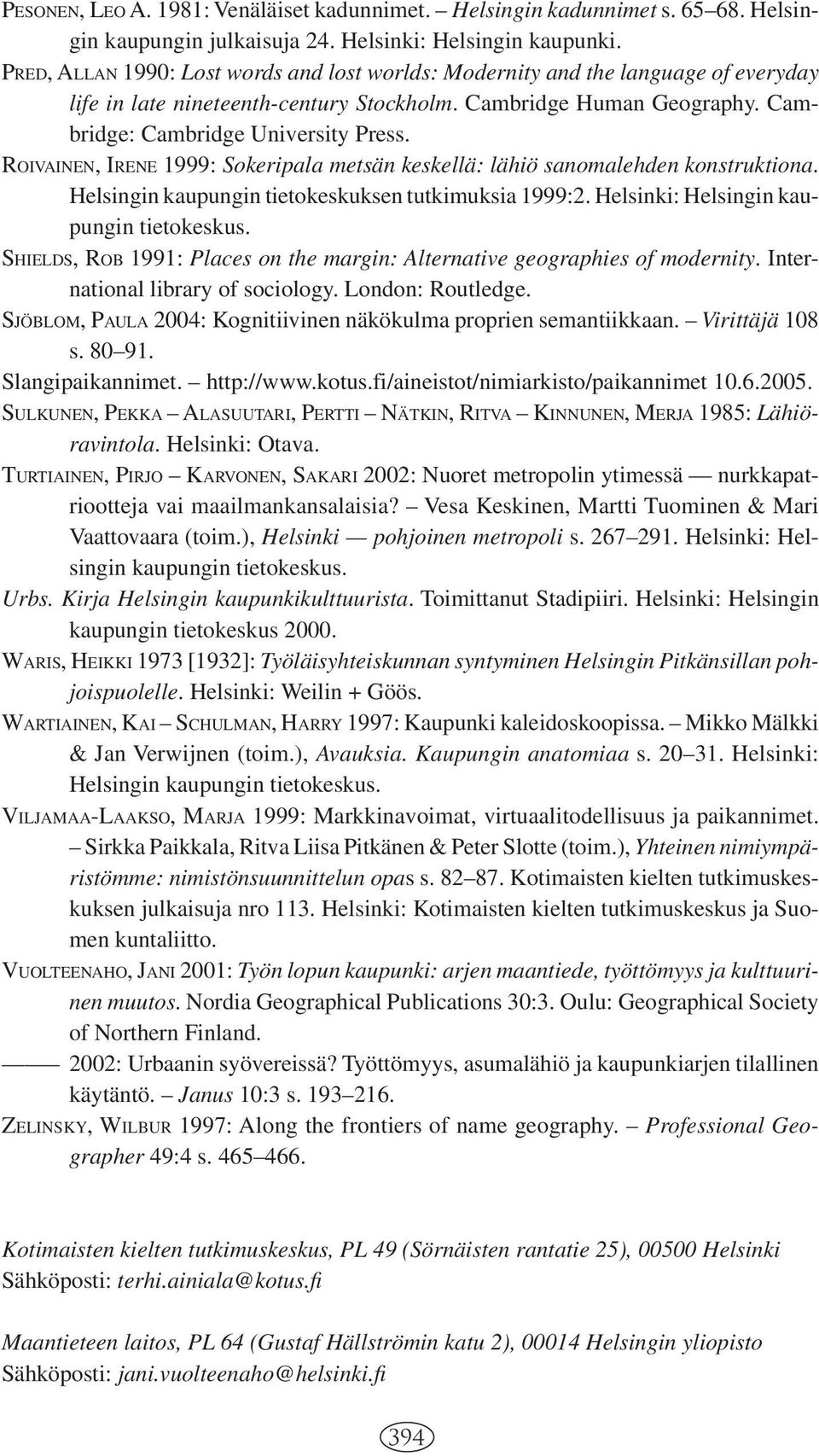 ROIVAINEN, IRENE 1999: Sokeripala metsän keskellä: lähiö sanomalehden konstruktiona. Helsingin kaupungin tietokeskuksen tutkimuksia 1999:2. Helsinki: Helsingin kaupungin tietokeskus.