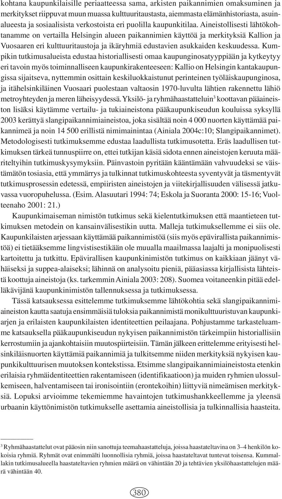 Aineistollisesti lähtökohtanamme on vertailla Helsingin alueen paikannimien käyttöä ja merkityksiä Kallion ja Vuosaaren eri kulttuuritaustoja ja ikäryhmiä edustavien asukkaiden keskuudessa.