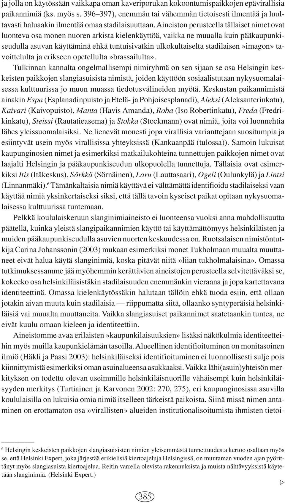 Aineiston perusteella tällaiset nimet ovat luonteva osa monen nuoren arkista kielenkäyttöä, vaikka ne muualla kuin pääkaupunkiseudulla asuvan käyttäminä ehkä tuntuisivatkin ulkokultaiselta