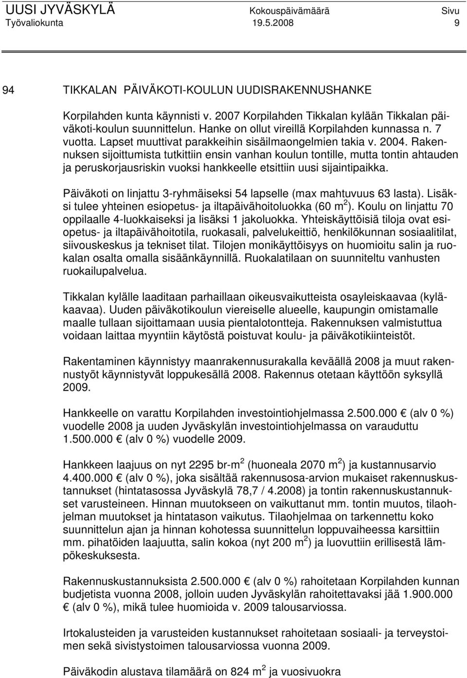 Rakennuksen sijoittumista tutkittiin ensin vanhan koulun tontille, mutta tontin ahtauden ja peruskorjausriskin vuoksi hankkeelle etsittiin uusi sijaintipaikka.