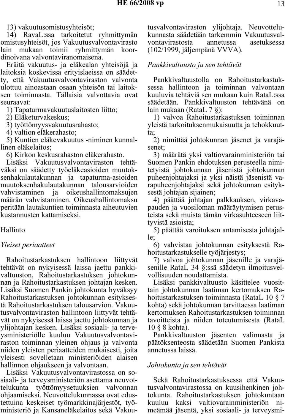 Tällaisia valvottavia ovat seuraavat: 1) Tapaturmavakuutuslaitosten liitto; 2) Eläketurvakeskus; 3) työttömyysvakuutusrahasto; 4) valtion eläkerahasto; 5) Kuntien eläkevakuutus -niminen kunnallinen