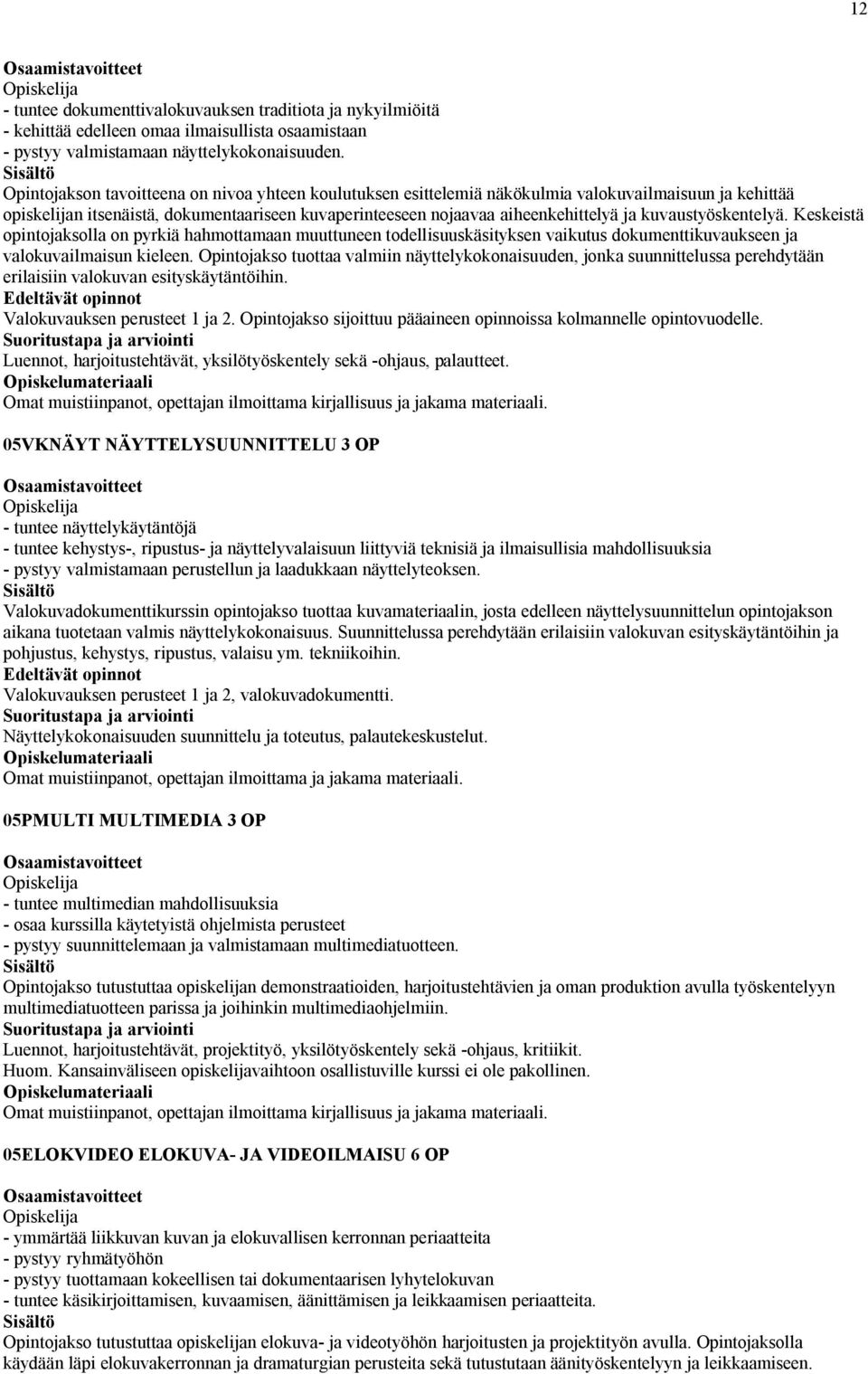 kuvaustyöskentelyä. Keskeistä opintojaksolla on pyrkiä hahmottamaan muuttuneen todellisuuskäsityksen vaikutus dokumenttikuvaukseen ja valokuvailmaisun kieleen.