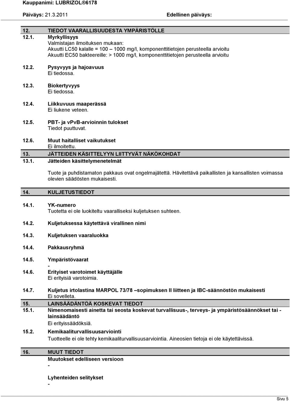 12.6. Muut haitalliset vaikutukset Ei ilmoitettu. 13. JÄTTEIDEN KÄSITTELYYN LIITTYVÄT NÄKÖKOHDAT 13.1. Jätteiden käsittelymenetelmät Tuote ja puhdistamaton pakkaus ovat ongelmajätettä.