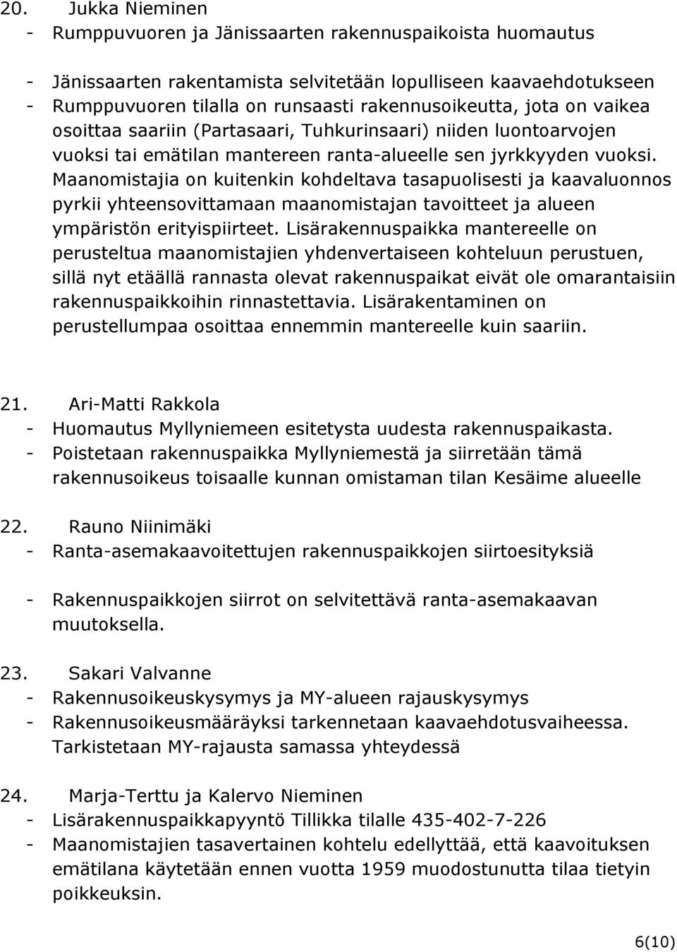 Maanomistajia on kuitenkin kohdeltava tasapuolisesti ja kaavaluonnos pyrkii yhteensovittamaan maanomistajan tavoitteet ja alueen ympäristön erityispiirteet.