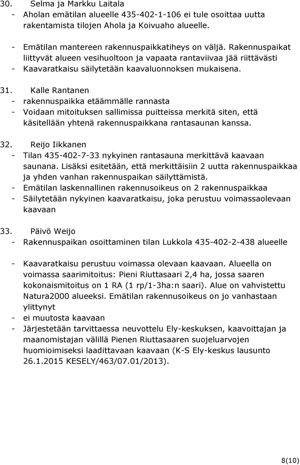 Kalle Rantanen - rakennuspaikka etäämmälle rannasta - Voidaan mitoituksen sallimissa puitteissa merkitä siten, että käsitellään yhtenä rakennuspaikkana rantasaunan kanssa. 32.