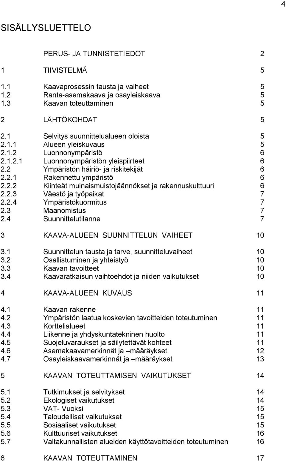 2.2 Kiinteät muinaismuistojäännökset ja rakennuskulttuuri 6 2.2.3 Väestö ja työpaikat 7 2.2.4 Ympäristökuormitus 7 2.3 Maanomistus 7 2.4 Suunnittelutilanne 7 3 KAAVA-ALUEEN SUUNNITTELUN VAIHEET 10 3.