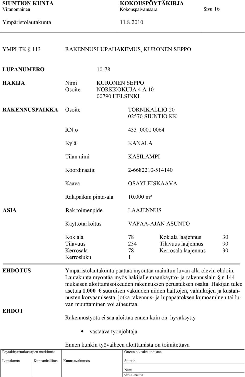 ala laajennus 30 Tilavuus 234 Tilavuus laajennus 90 Kerrosala 78 Kerrosala laajennus 30 Kerrosluku 1 EHDOTUS EHDOT päättää myöntää mainitun luvan alla olevin ehdoin.