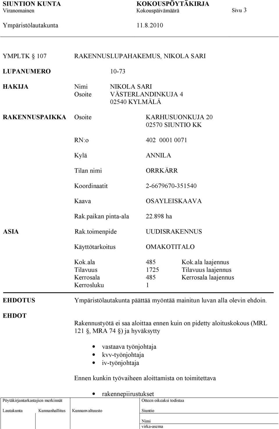 ala 485 Kok.ala laajennus Tilavuus 1725 Tilavuus laajennus Kerrosala 485 Kerrosala laajennus Kerrosluku 1 EHDOTUS EHDOT päättää myöntää mainitun luvan alla olevin ehdoin.