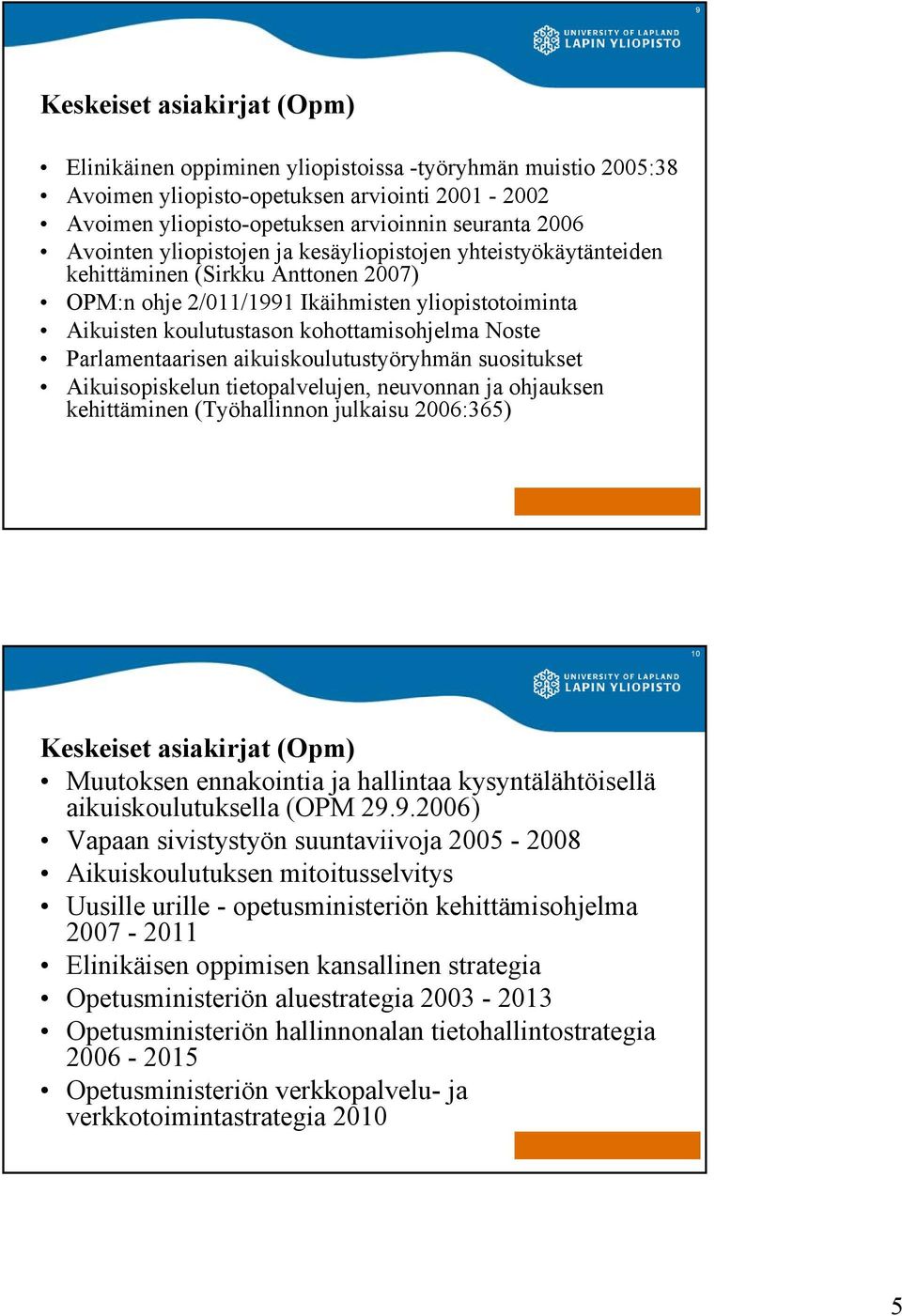 Parlamentaarisen aikuiskoulutustyöryhmän suositukset Aikuisopiskelun tietopalvelujen, neuvonnan ja ohjauksen kehittäminen (Työhallinnon julkaisu 2006:365) Keskeiset asiakirjat (Opm) Muutoksen