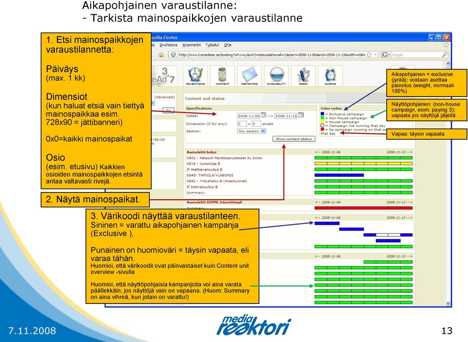 paying 3); vapaata jos näyttöjä jäljellä. Vapaa; täysin vapaata. Osio (esim. etusivu) Kaikkien osioiden mainospaikkojen etsintä antaa valtavasti rivejä. 2. Näytä mainospaikat. 3. Värikoodi näyttää varaustilanteen.