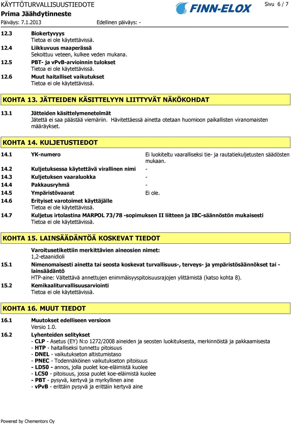 Hävitettäessä ainetta otetaan huomioon paikallisten viranomaisten määräykset. KOHTA 14. KULJETUSTIEDOT 14.1 YK-numero Ei luokiteltu vaaralliseksi tie- ja rautatiekuljetusten säädösten mukaan. 14.2 Kuljetuksessa käytettävä virallinen nimi - 14.