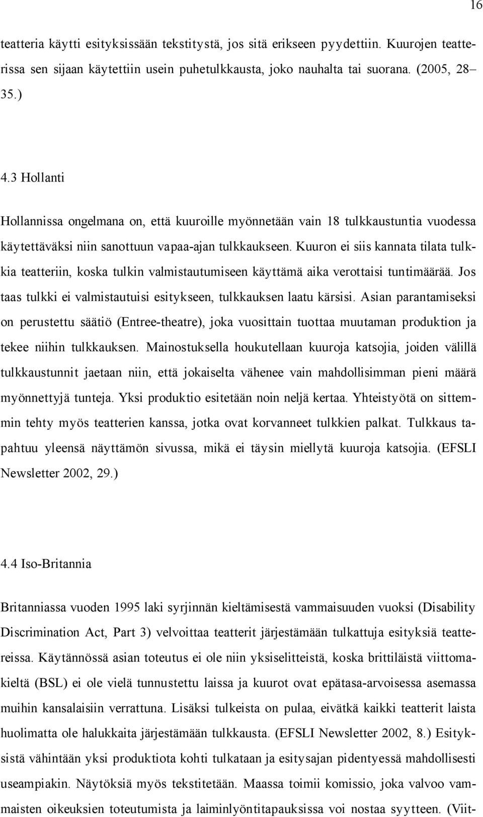 Kuuron ei siis kannata tilata tulkkia teatteriin, koska tulkin valmistautumiseen käyttämä aika verottaisi tuntimäärää. Jos taas tulkki ei valmistautuisi esitykseen, tulkkauksen laatu kärsisi.