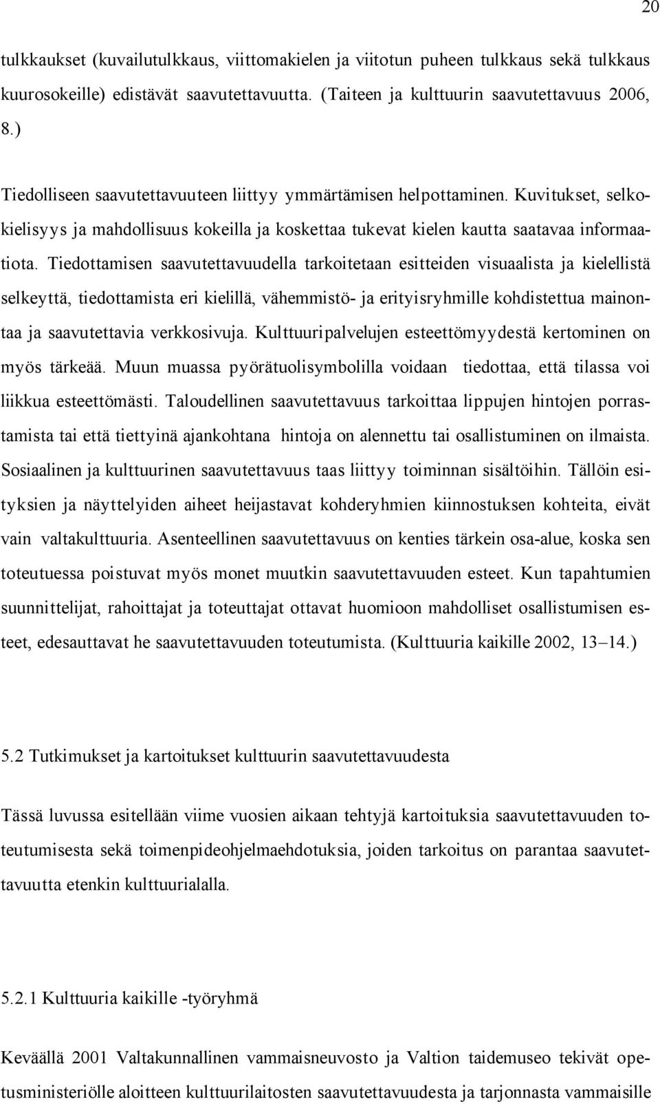 Tiedottamisen saavutettavuudella tarkoitetaan esitteiden visuaalista ja kielellistä selkeyttä, tiedottamista eri kielillä, vähemmistö- ja erityisryhmille kohdistettua mainontaa ja saavutettavia