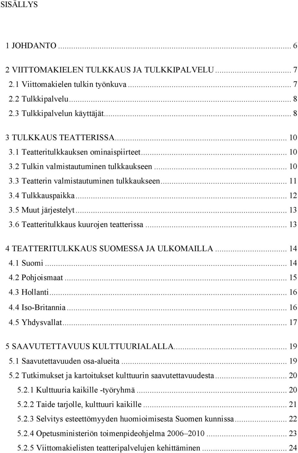 6 Teatteritulkkaus kuurojen teatterissa... 13 4 TEATTERITULKKAUS SUOMESSA JA ULKOMAILLA... 14 4.1 Suomi... 14 4.2 Pohjoismaat... 15 4.3 Hollanti... 16 4.4 Iso-Britannia... 16 4.5 Yhdysvallat.