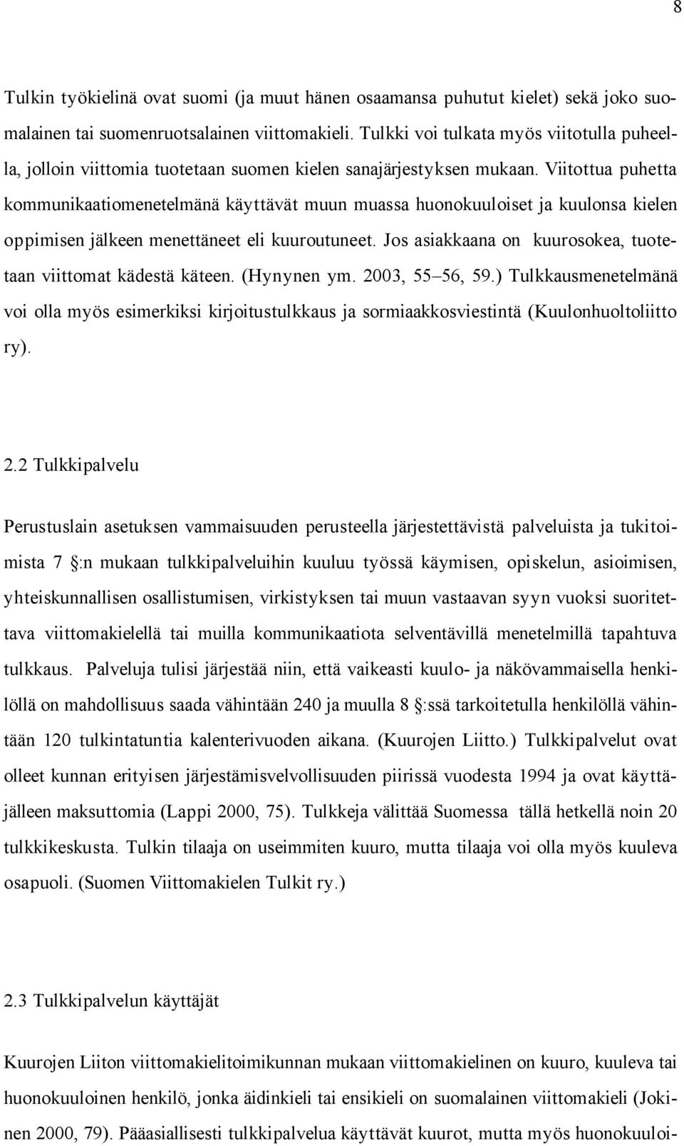 Viitottua puhetta kommunikaatiomenetelmänä käyttävät muun muassa huonokuuloiset ja kuulonsa kielen oppimisen jälkeen menettäneet eli kuuroutuneet.